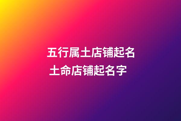 五行属土店铺起名 土命店铺起名字-第1张-店铺起名-玄机派